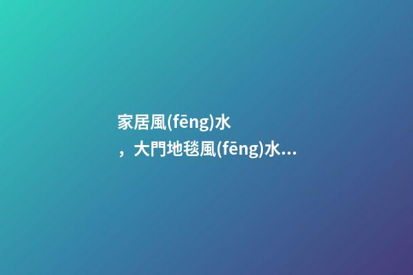 家居風(fēng)水，大門地毯風(fēng)水有講究